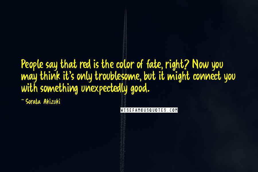 Sorata Akizuki Quotes: People say that red is the color of fate, right? Now you may think it's only troublesome, but it might connect you with something unexpectedly good.