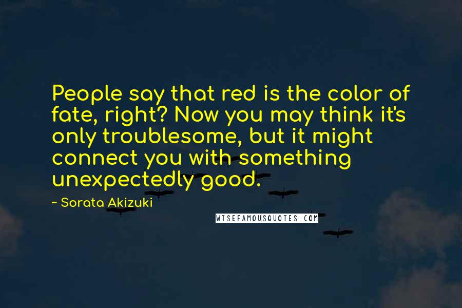Sorata Akizuki Quotes: People say that red is the color of fate, right? Now you may think it's only troublesome, but it might connect you with something unexpectedly good.