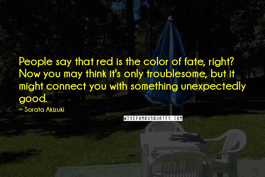Sorata Akizuki Quotes: People say that red is the color of fate, right? Now you may think it's only troublesome, but it might connect you with something unexpectedly good.