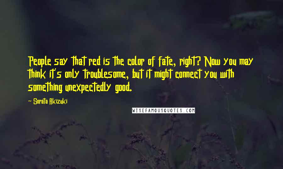 Sorata Akizuki Quotes: People say that red is the color of fate, right? Now you may think it's only troublesome, but it might connect you with something unexpectedly good.