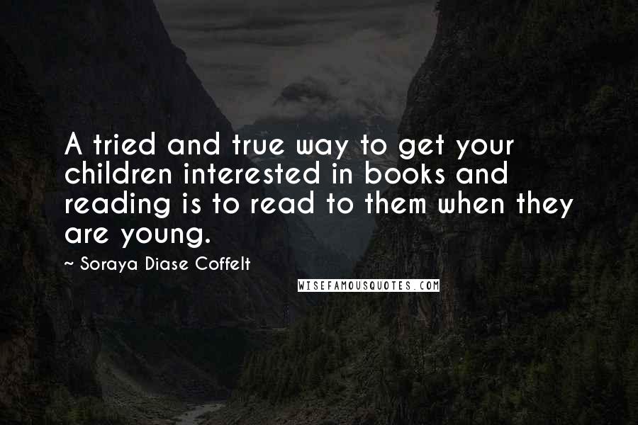 Soraya Diase Coffelt Quotes: A tried and true way to get your children interested in books and reading is to read to them when they are young.