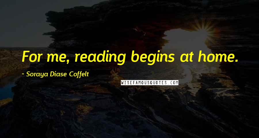 Soraya Diase Coffelt Quotes: For me, reading begins at home.