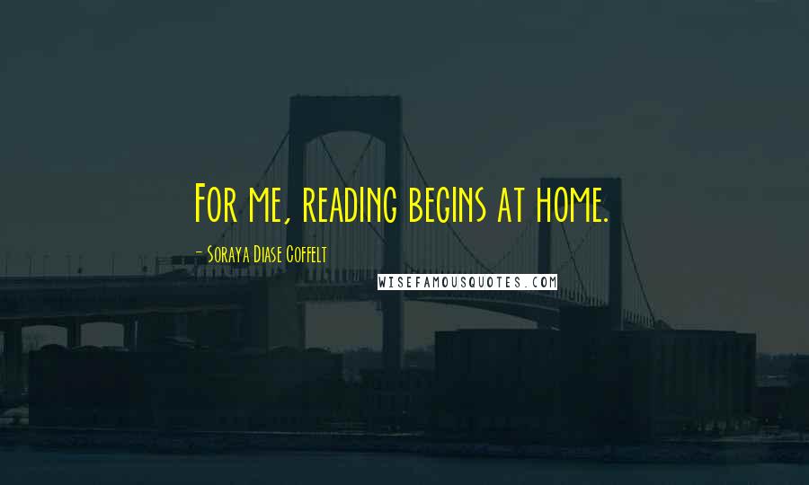 Soraya Diase Coffelt Quotes: For me, reading begins at home.
