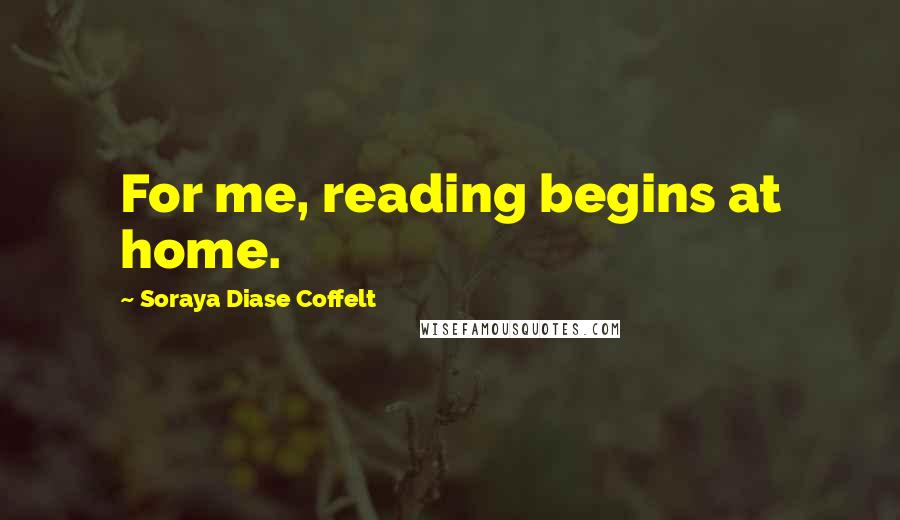 Soraya Diase Coffelt Quotes: For me, reading begins at home.