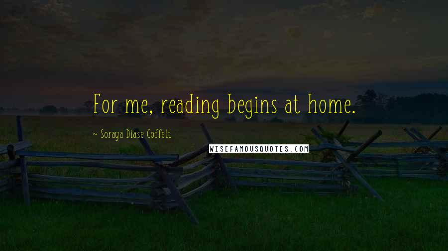 Soraya Diase Coffelt Quotes: For me, reading begins at home.