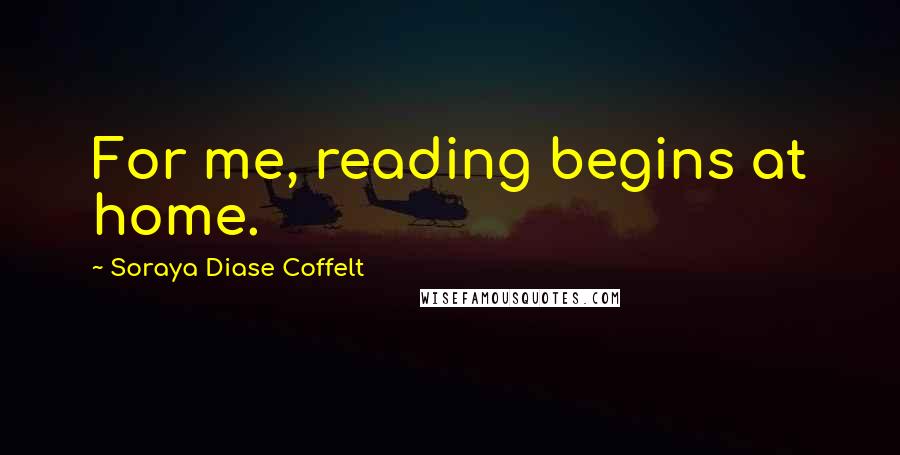 Soraya Diase Coffelt Quotes: For me, reading begins at home.