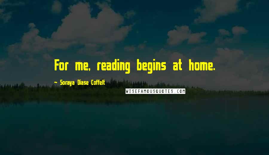 Soraya Diase Coffelt Quotes: For me, reading begins at home.