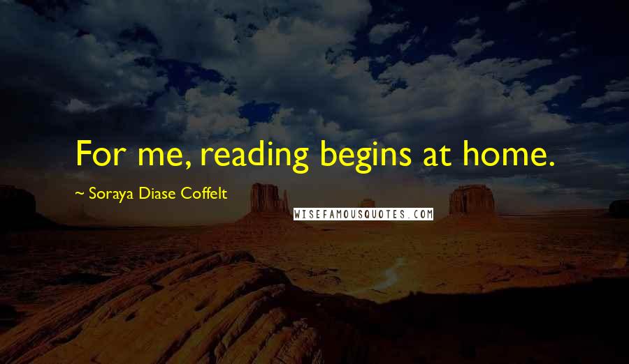 Soraya Diase Coffelt Quotes: For me, reading begins at home.