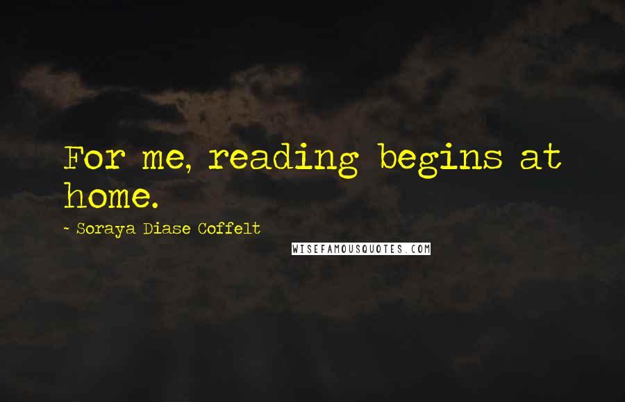 Soraya Diase Coffelt Quotes: For me, reading begins at home.