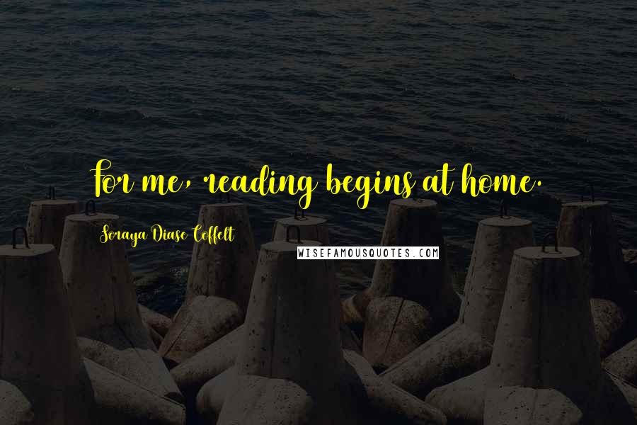 Soraya Diase Coffelt Quotes: For me, reading begins at home.