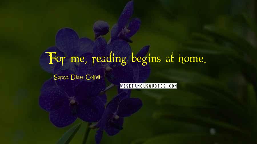 Soraya Diase Coffelt Quotes: For me, reading begins at home.
