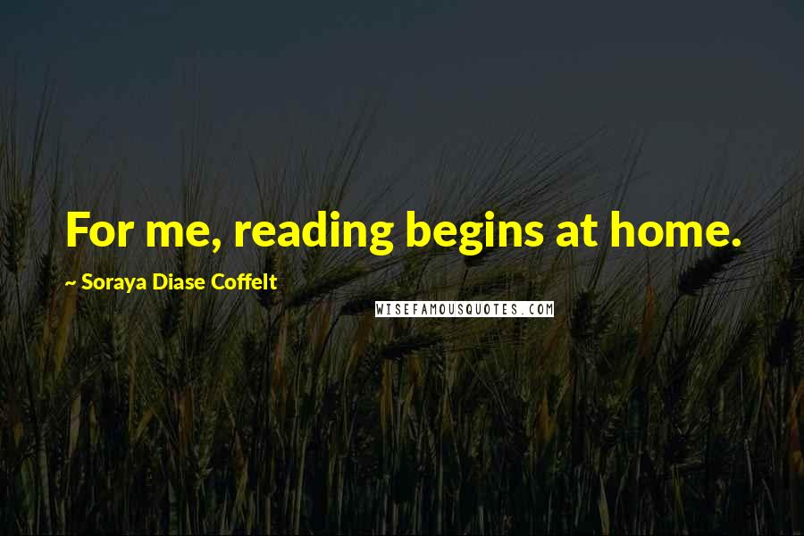 Soraya Diase Coffelt Quotes: For me, reading begins at home.