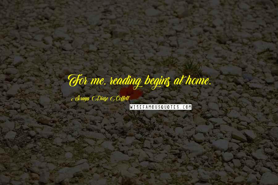 Soraya Diase Coffelt Quotes: For me, reading begins at home.