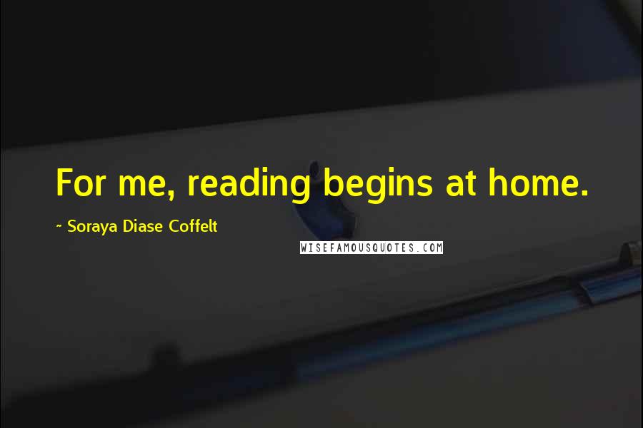 Soraya Diase Coffelt Quotes: For me, reading begins at home.