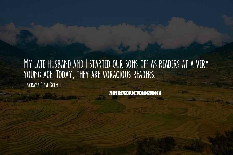 Soraya Diase Coffelt Quotes: My late husband and I started our sons off as readers at a very young age. Today, they are voracious readers.