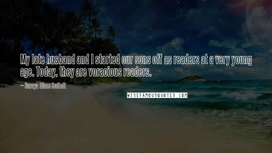 Soraya Diase Coffelt Quotes: My late husband and I started our sons off as readers at a very young age. Today, they are voracious readers.