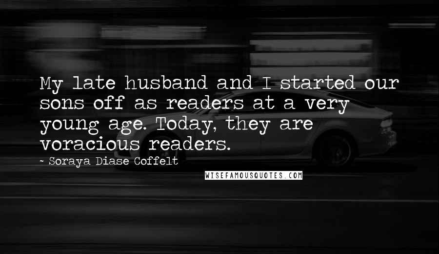 Soraya Diase Coffelt Quotes: My late husband and I started our sons off as readers at a very young age. Today, they are voracious readers.