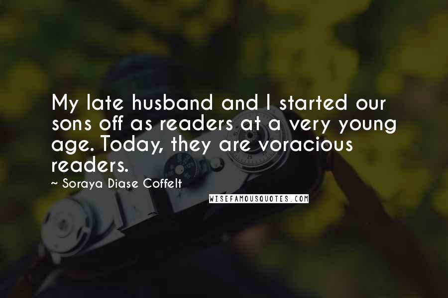 Soraya Diase Coffelt Quotes: My late husband and I started our sons off as readers at a very young age. Today, they are voracious readers.