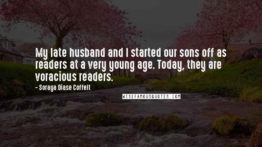 Soraya Diase Coffelt Quotes: My late husband and I started our sons off as readers at a very young age. Today, they are voracious readers.