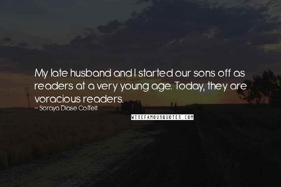 Soraya Diase Coffelt Quotes: My late husband and I started our sons off as readers at a very young age. Today, they are voracious readers.