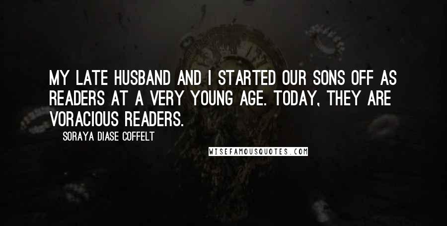 Soraya Diase Coffelt Quotes: My late husband and I started our sons off as readers at a very young age. Today, they are voracious readers.