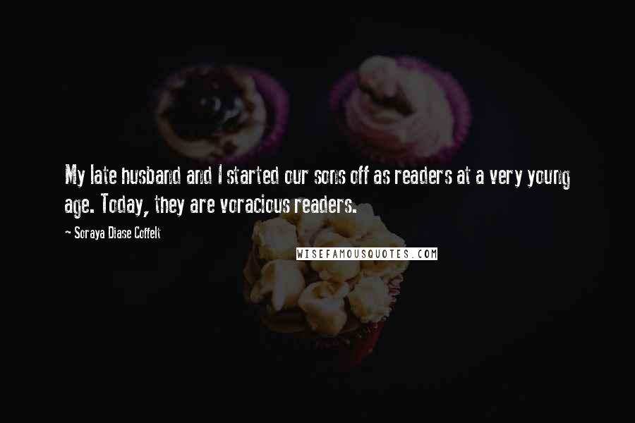 Soraya Diase Coffelt Quotes: My late husband and I started our sons off as readers at a very young age. Today, they are voracious readers.