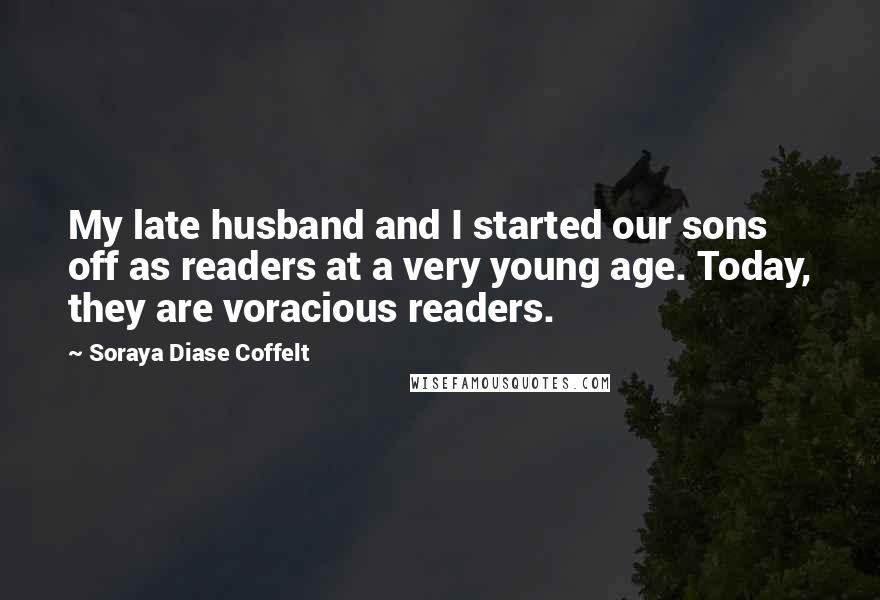 Soraya Diase Coffelt Quotes: My late husband and I started our sons off as readers at a very young age. Today, they are voracious readers.