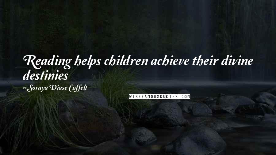 Soraya Diase Coffelt Quotes: Reading helps children achieve their divine destinies