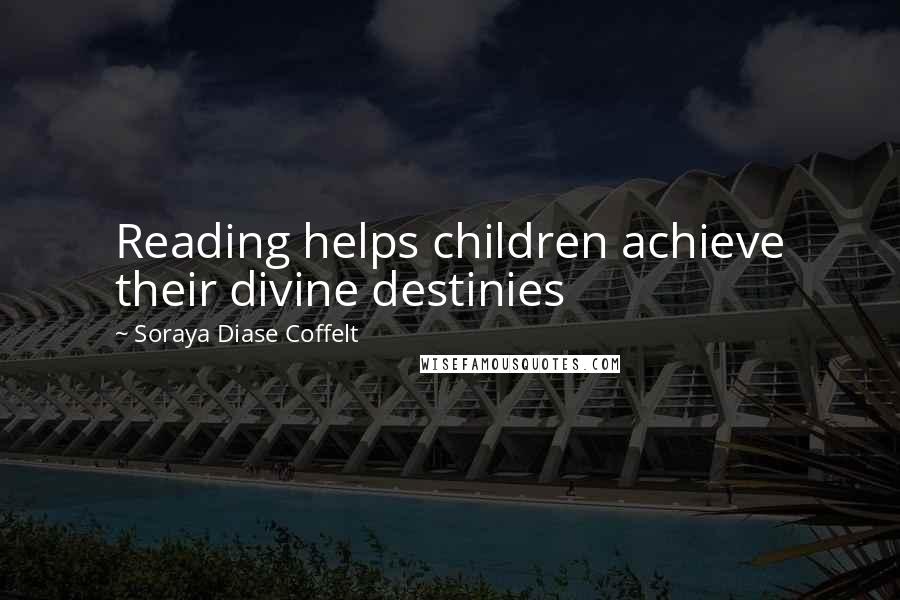 Soraya Diase Coffelt Quotes: Reading helps children achieve their divine destinies