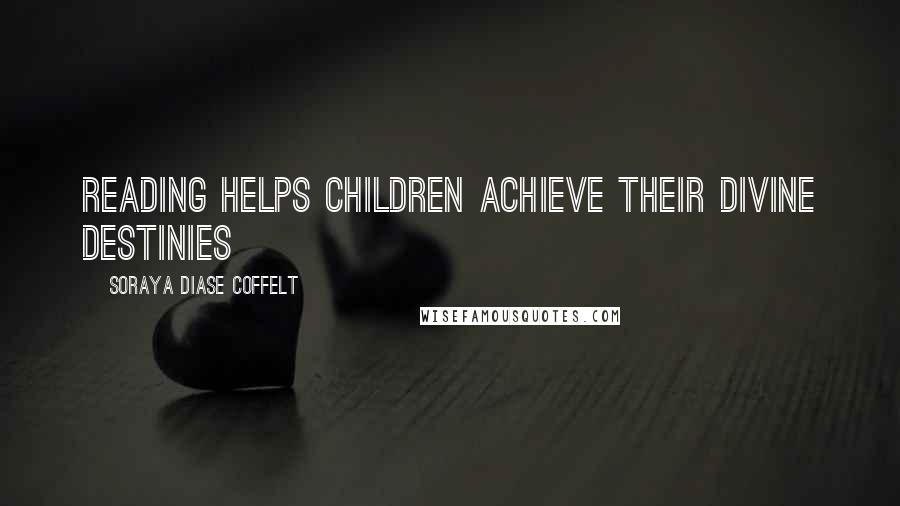 Soraya Diase Coffelt Quotes: Reading helps children achieve their divine destinies