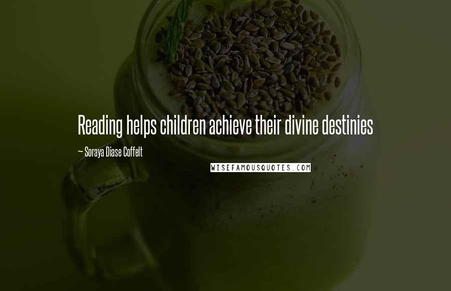 Soraya Diase Coffelt Quotes: Reading helps children achieve their divine destinies