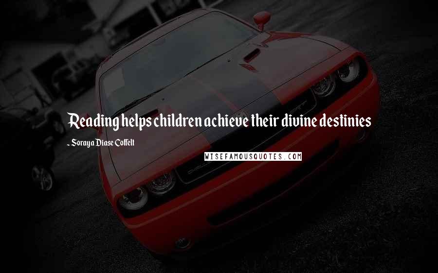 Soraya Diase Coffelt Quotes: Reading helps children achieve their divine destinies