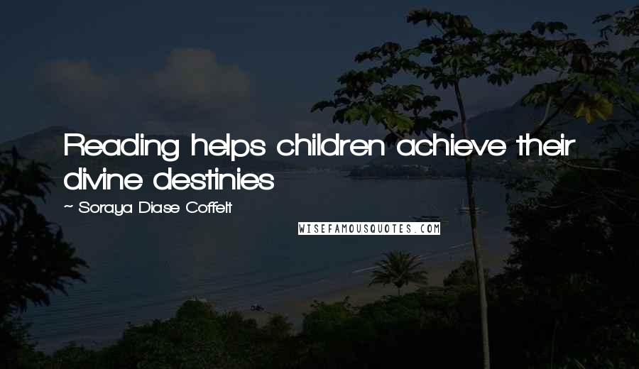 Soraya Diase Coffelt Quotes: Reading helps children achieve their divine destinies