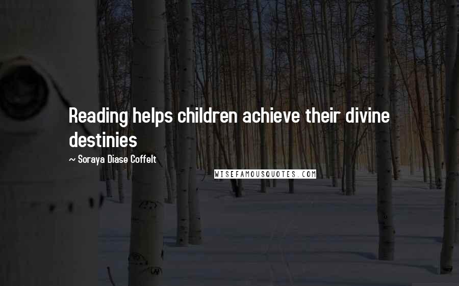 Soraya Diase Coffelt Quotes: Reading helps children achieve their divine destinies