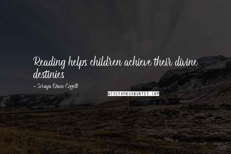 Soraya Diase Coffelt Quotes: Reading helps children achieve their divine destinies