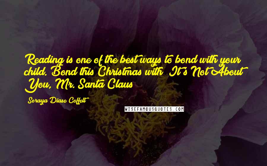 Soraya Diase Coffelt Quotes: Reading is one of the best ways to bond with your child. Bond this Christmas with "It's Not About You, Mr. Santa Claus