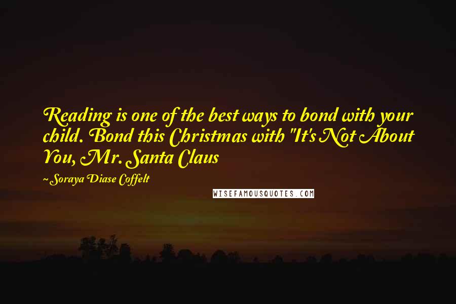 Soraya Diase Coffelt Quotes: Reading is one of the best ways to bond with your child. Bond this Christmas with "It's Not About You, Mr. Santa Claus