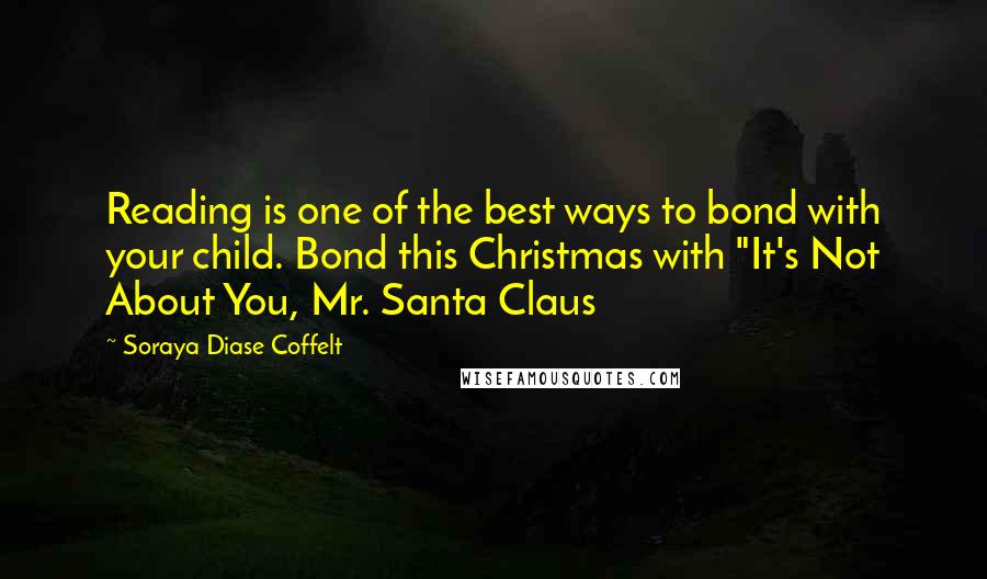 Soraya Diase Coffelt Quotes: Reading is one of the best ways to bond with your child. Bond this Christmas with "It's Not About You, Mr. Santa Claus