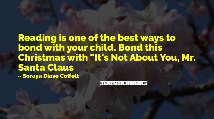 Soraya Diase Coffelt Quotes: Reading is one of the best ways to bond with your child. Bond this Christmas with "It's Not About You, Mr. Santa Claus