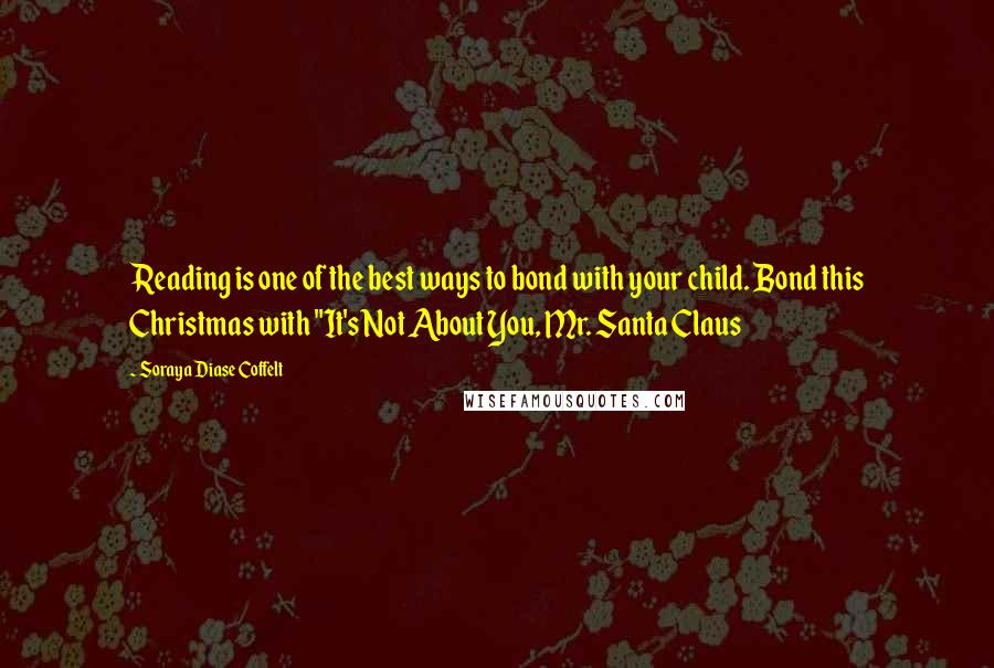 Soraya Diase Coffelt Quotes: Reading is one of the best ways to bond with your child. Bond this Christmas with "It's Not About You, Mr. Santa Claus