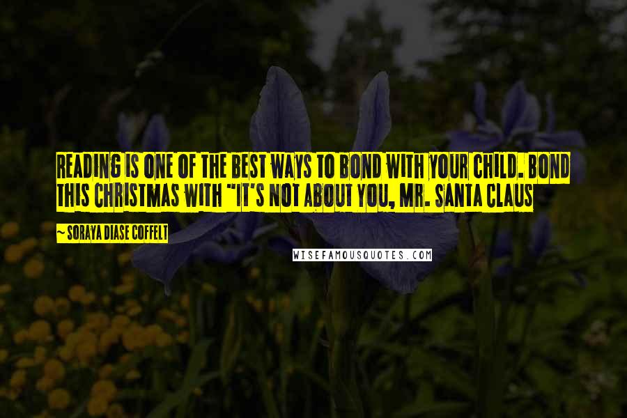 Soraya Diase Coffelt Quotes: Reading is one of the best ways to bond with your child. Bond this Christmas with "It's Not About You, Mr. Santa Claus