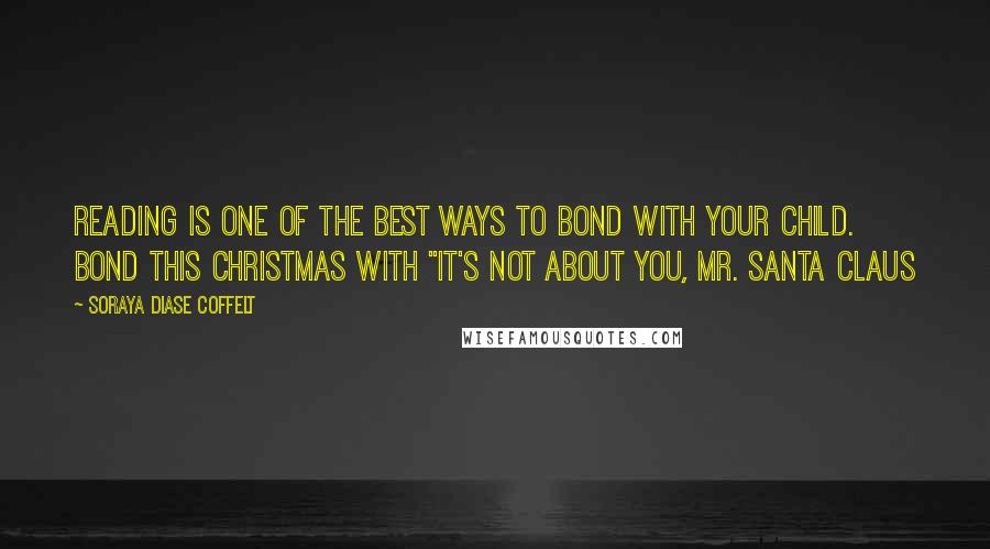 Soraya Diase Coffelt Quotes: Reading is one of the best ways to bond with your child. Bond this Christmas with "It's Not About You, Mr. Santa Claus