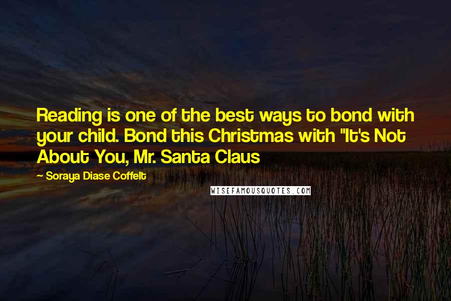 Soraya Diase Coffelt Quotes: Reading is one of the best ways to bond with your child. Bond this Christmas with "It's Not About You, Mr. Santa Claus