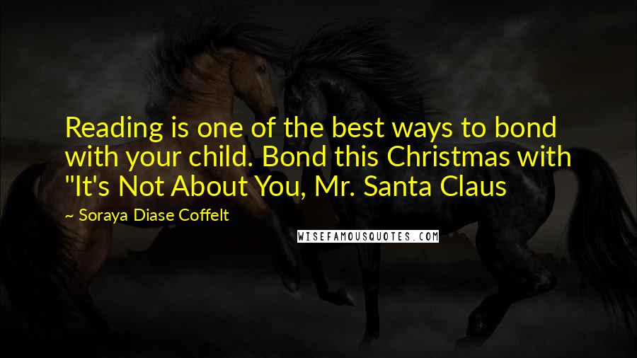 Soraya Diase Coffelt Quotes: Reading is one of the best ways to bond with your child. Bond this Christmas with "It's Not About You, Mr. Santa Claus