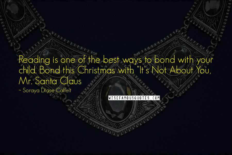 Soraya Diase Coffelt Quotes: Reading is one of the best ways to bond with your child. Bond this Christmas with "It's Not About You, Mr. Santa Claus