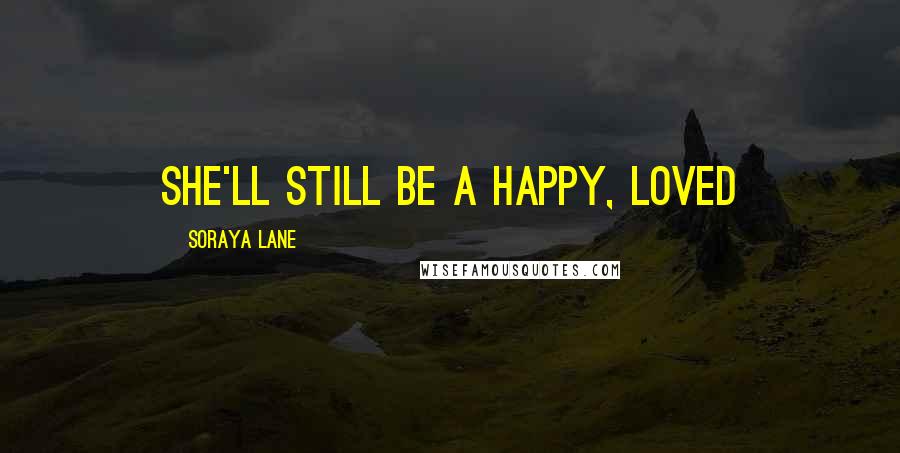 Soraya Lane Quotes: She'll still be a happy, loved