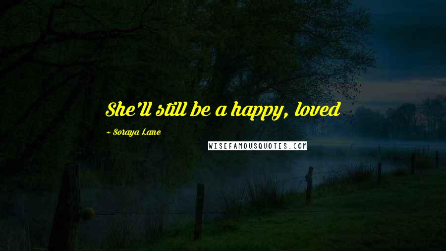 Soraya Lane Quotes: She'll still be a happy, loved