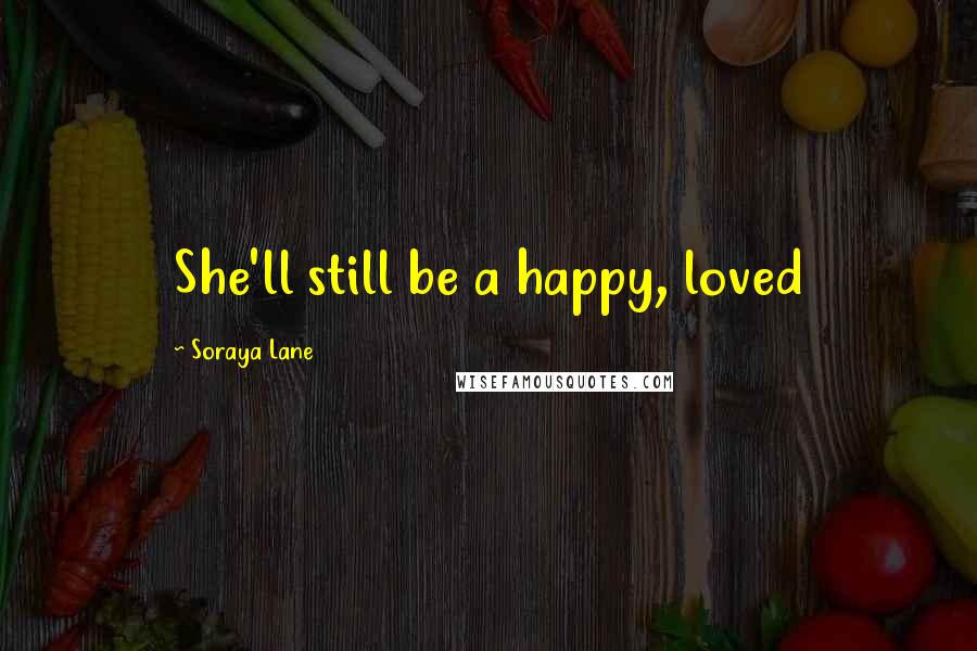 Soraya Lane Quotes: She'll still be a happy, loved