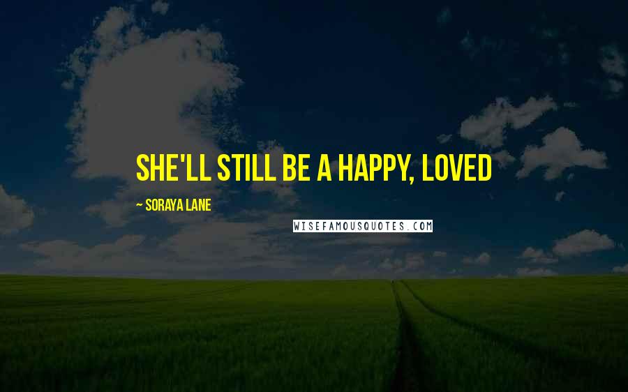 Soraya Lane Quotes: She'll still be a happy, loved