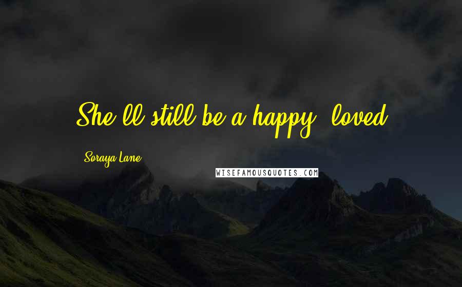 Soraya Lane Quotes: She'll still be a happy, loved